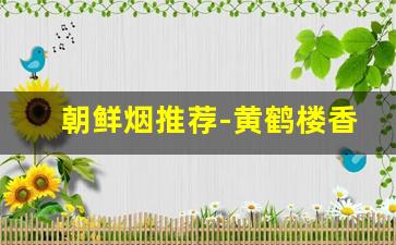 朝鲜烟推荐-黄鹤楼香烟