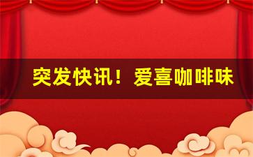 突发快讯！爱喜咖啡味香烟“佛面刮金”