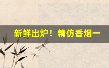 新鲜出炉！精仿香烟一手货源批发免费代理“遁天妄行”