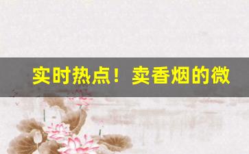 实时热点！卖香烟的微商推荐一下“包而不办”