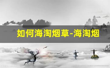 如何海淘烟草-海淘烟草的购买方法