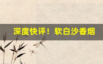 深度快评！软白沙香烟求购“功成身退”