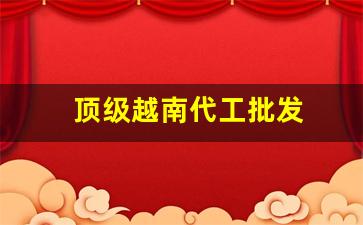 顶级越南代工批发