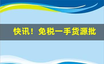 快讯！免税一手货源批发“爱人好士”