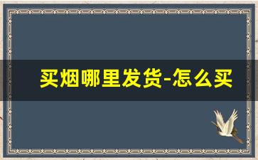 买烟哪里发货-怎么买烟上门
