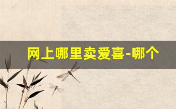 网上哪里卖爱喜-哪个便利店可以买到爱喜