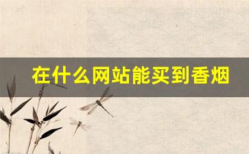 在什么网站能买到香烟-什么地方能买到正规香烟