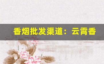 香烟批发渠道：云霄香烟批发部