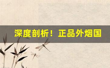 深度剖析！正品外烟国烟一手微商超市品质“亘古未有”