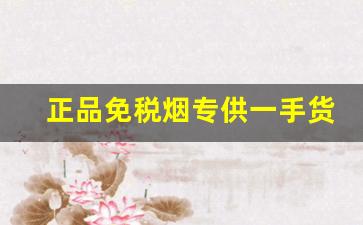 正品免税烟专供一手货源厂家-厂家直发正品烟