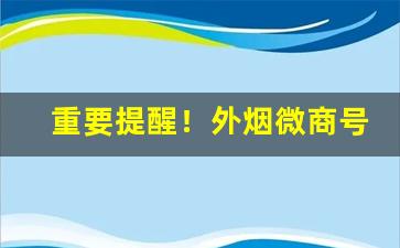 重要提醒！外烟微商号“俾昼作夜”