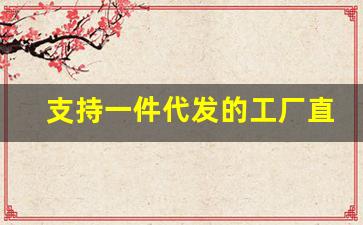 支持一件代发的工厂直销批发平台-工厂源头批发一件代发