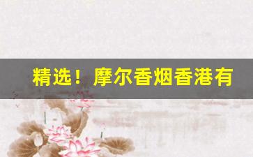 精选！摩尔香烟香港有卖吗“才高倚马”