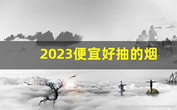 2023便宜好抽的烟-20-25元好抽的烟