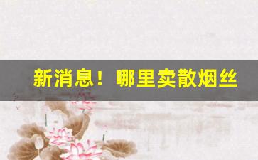 新消息！哪里卖散烟丝好“功德无量”