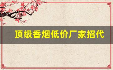 顶级香烟低价厂家招代理-香烟批发源头直供
