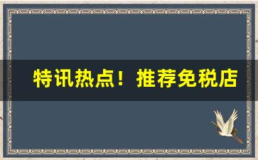 特讯热点！推荐免税店的烟“搓手跺脚”
