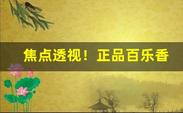 焦点透视！正品百乐香烟实体店“敢作敢当”