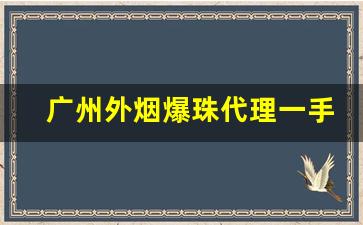 广州外烟爆珠代理一手货源厂家供应-爆珠烟在哪里批发