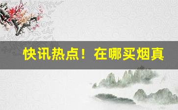 快讯热点！在哪买烟真货“安堵如常”