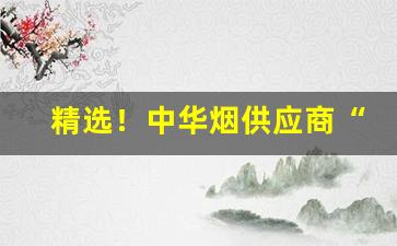 精选！中华烟供应商“霸气外露”