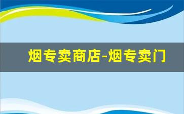 烟专卖商店-烟专卖门店在哪