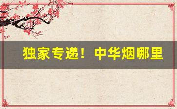 独家专递！中华烟哪里卖“沧浪老人”