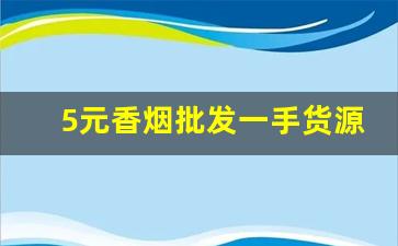 5元香烟批发一手货源-云霄哪家烟的质量更好