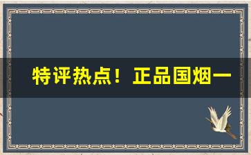 特评热点！正品国烟一手货源全国招代理“不即不离”