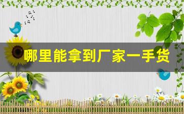哪里能拿到厂家一手货源-厂家批发一手货源哪里找