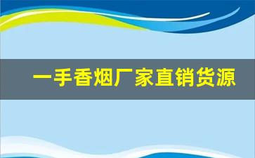 一手香烟厂家直销货源！-各种烟的批发200到300一条