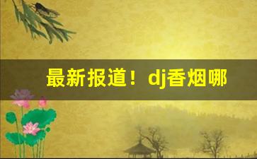 最新报道！dj香烟哪个牌子好“白手起家”