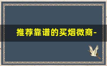 推荐靠谱的买烟微商-线下卖烟的都是真的吗