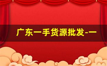 广东一手货源批发-一手货源批发联系方式
