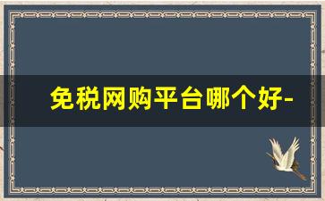 免税网购平台哪个好-中国有免税店电商平台吗