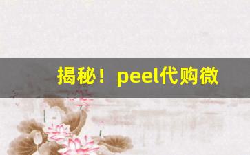 揭秘！peel代购微信“口是心非”