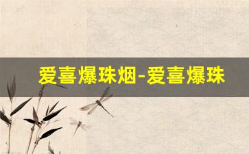 爱喜爆珠烟-爱喜爆珠香烟口碑怎么样