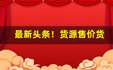 最新头条！货源售价货源批发价“刚毅不屈”