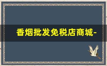 香烟批发免税店商城-国内香烟专门店
