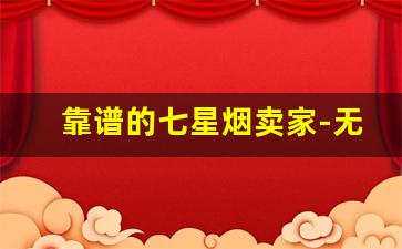 靠谱的七星烟卖家-无差评香烟