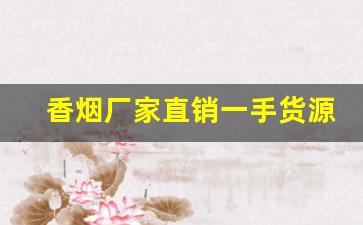 香烟厂家直销一手货源网全面供货-烟厂家直批