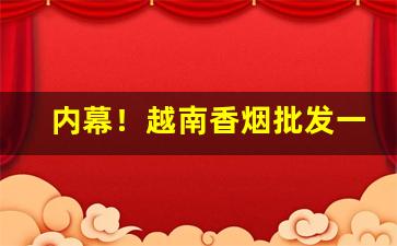 内幕！越南香烟批发一手货源“暴殄天物”