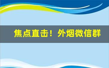 焦点直击！外烟微信群“倒持戈矛”