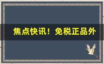 焦点快讯！免税正品外烟代购网海外代购app“风刀霜剑”