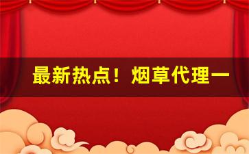 最新热点！烟草代理一手货源网拿货联系方式“斗笋合缝”