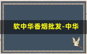 软中华香烟批发-中华香烟价格包装