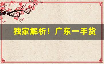 独家解析！广东一手货源批发“短小精悍”