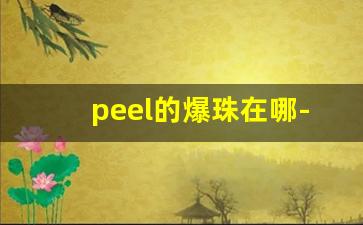 peel的爆珠在哪-peel都有爆珠吗