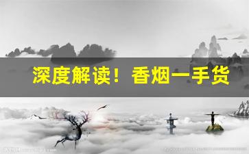 深度解读！香烟一手货源价格表“不测之忧”