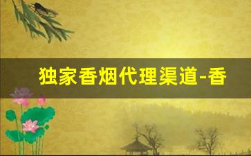 独家香烟代理渠道-香烟有经销商吗
